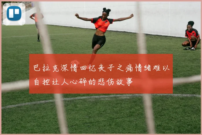 巴拉克深情回忆丧子之痛情绪难以自控让人心碎的悲伤故事