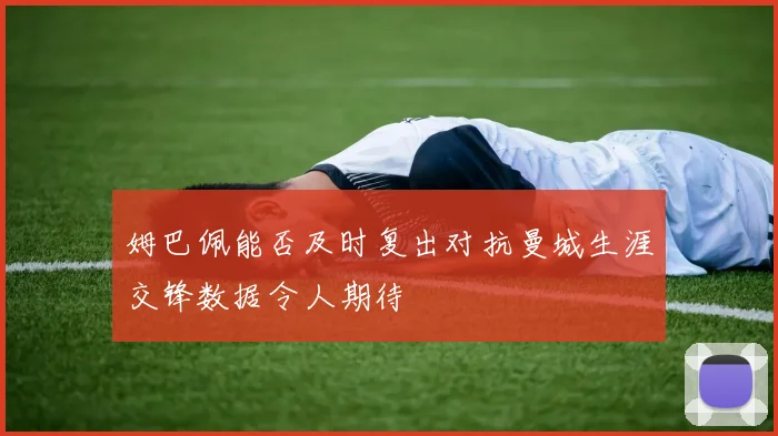 姆巴佩能否及时复出对抗曼城生涯交锋数据令人期待