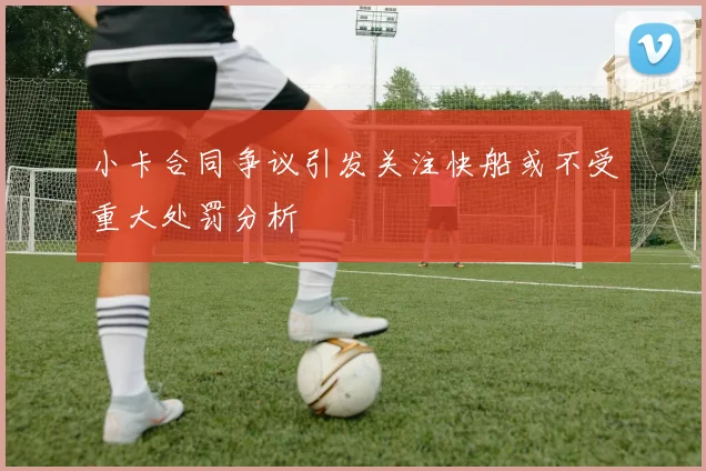 小卡合同争议引发关注快船或不受重大处罚分析