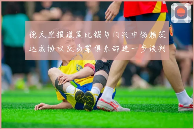 德天空报道莱比锡与门兴中场赖茨达成协议交易需俱乐部进一步谈判