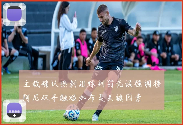 主裁确认热刺进球判罚无误强调穆阿尼双手触碰加布是关键因素
