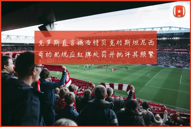 克罗斯直言施洛特贝克对斯坦尼西奇的犯规应红牌处罚并批评其频繁失误