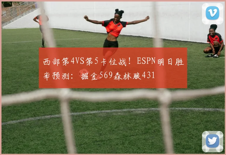 西部第4VS第5卡位战！ESPN明日胜率预测：掘金569森林狼431