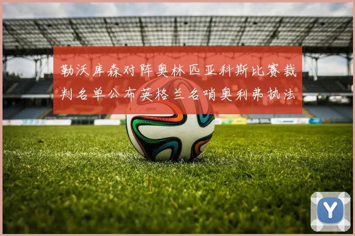勒沃库森对阵奥林匹亚科斯比赛裁判名单公布英格兰名哨奥利弗执法引关注