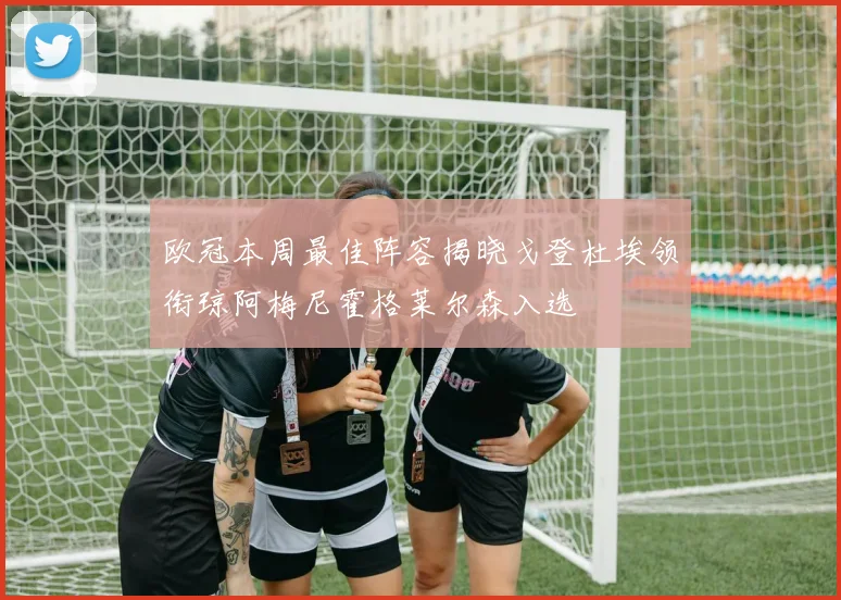 欧冠本周最佳阵容揭晓戈登杜埃领衔琼阿梅尼霍格莱尔森入选