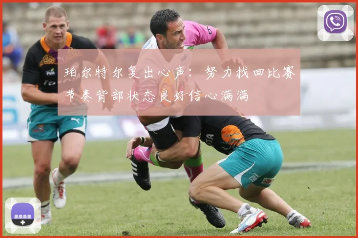珀尔特尔复出心声：努力找回比赛节奏背部状态良好信心满满