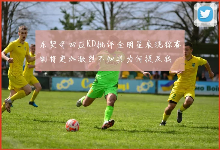 东契奇回应KD批评全明星表现称赛制将更加激烈不知其为何提及我