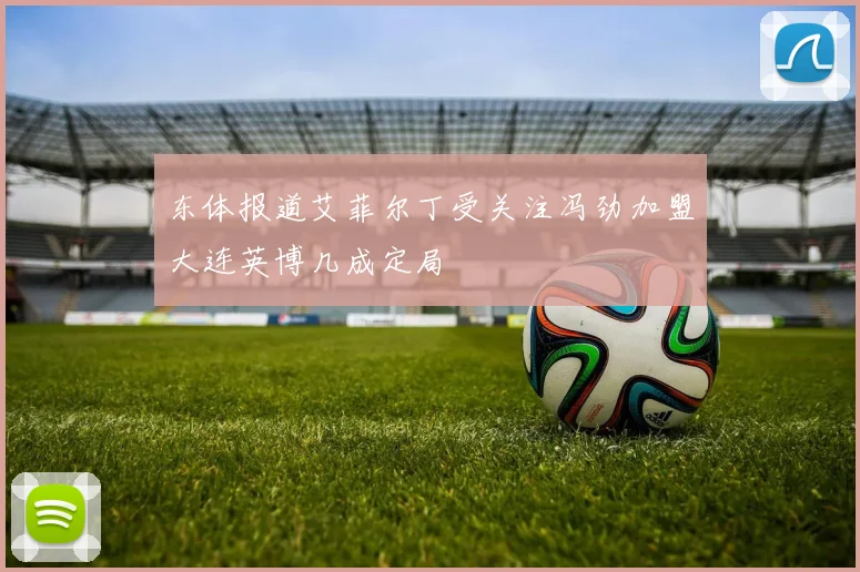 东体报道艾菲尔丁受关注冯劲加盟大连英博几成定局