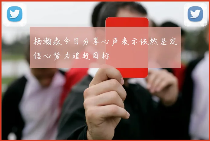 杨瀚森今日分享心声表示依然坚定信心努力追赶目标
