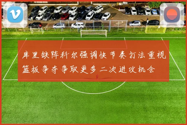 库里缺阵科尔强调快节奏打法重视篮板争夺争取更多二次进攻机会