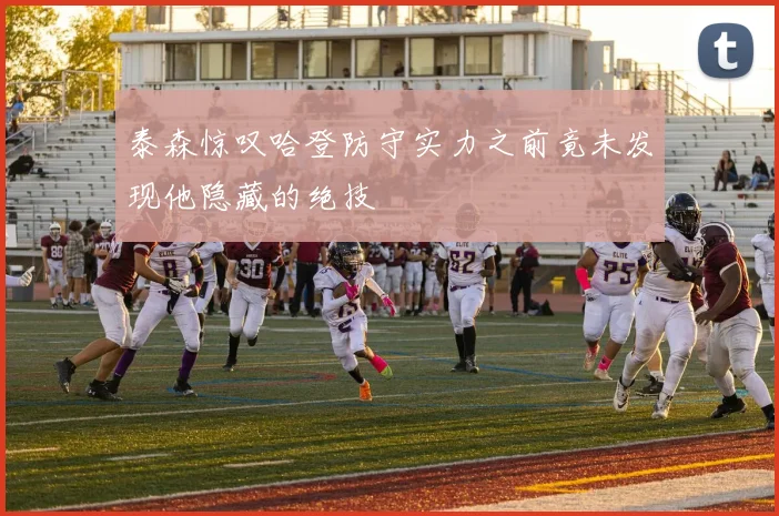 泰森惊叹哈登防守实力之前竟未发现他隐藏的绝技