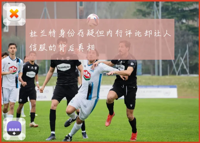杜兰特身份存疑但内行评论却让人信服的背后真相