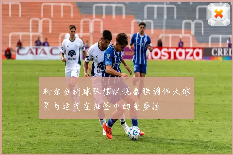 科尔分析球队摆烂现象强调伟大球员与运气在抽签中的重要性