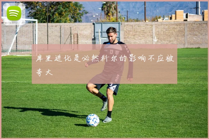 库里进化是必然科尔的影响不应被夸大