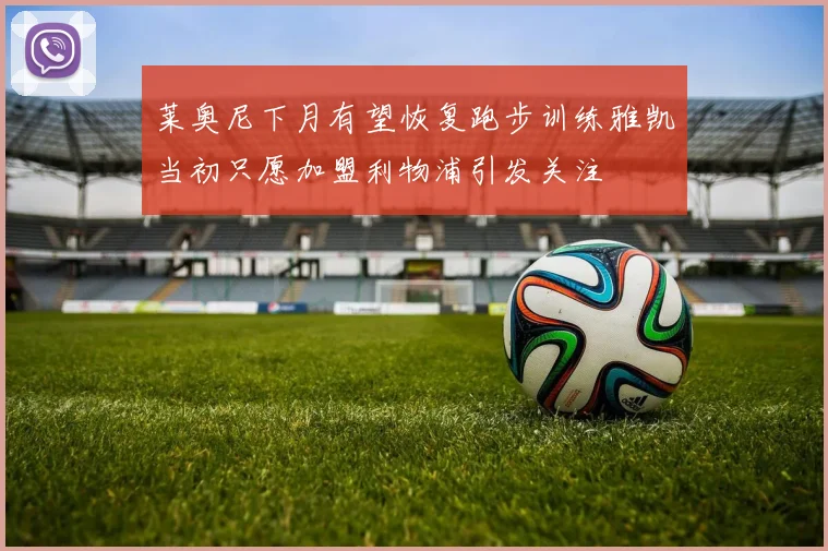 莱奥尼下月有望恢复跑步训练雅凯当初只愿加盟利物浦引发关注