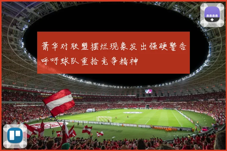 萧华对联盟摆烂现象发出强硬警告呼吁球队重拾竞争精神